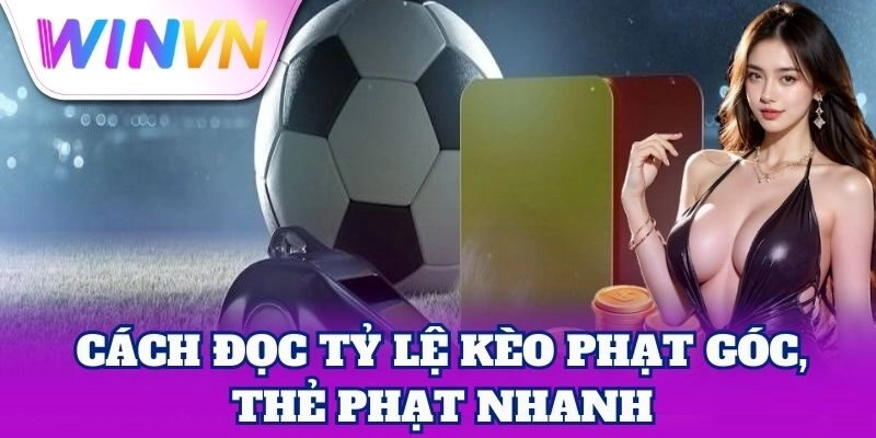 Cách đọc tỷ lệ Kèo Phạt Góc, Thẻ Phạt nhanh