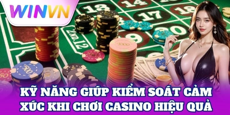 Cách Kiểm Soát Cảm Xúc Khi Chơi Casino như cao thủ