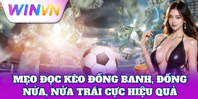 Mẹo đọc Kèo Đồng Banh, Đồng Nửa, Nửa Trái cực hiệu quả